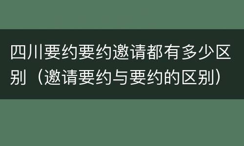 四川要约要约邀请都有多少区别（邀请要约与要约的区别）