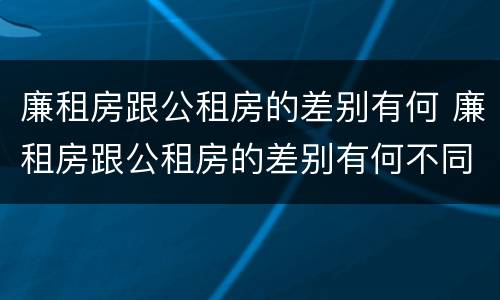 廉租房跟公租房的差别有何 廉租房跟公租房的差别有何不同