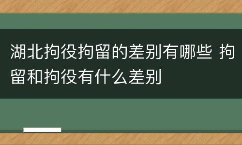湖北拘役拘留的差别有哪些 拘留和拘役有什么差别