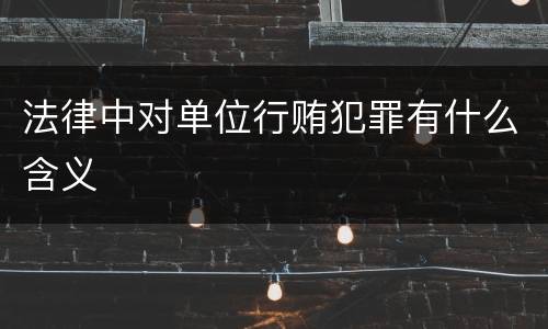 法律中对单位行贿犯罪有什么含义