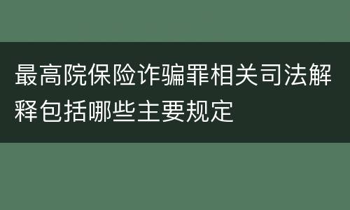 最高院保险诈骗罪相关司法解释包括哪些主要规定
