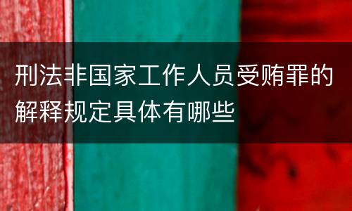 刑法非国家工作人员受贿罪的解释规定具体有哪些