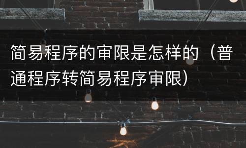 简易程序的审限是怎样的（普通程序转简易程序审限）