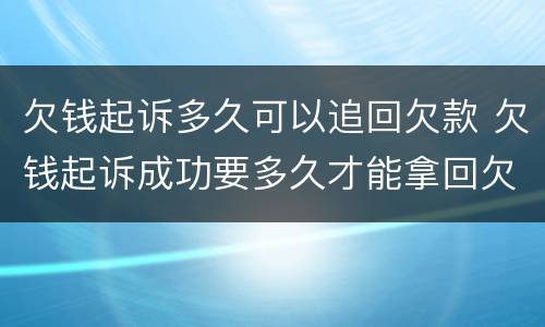 欠钱起诉多久可以追回欠款 欠钱起诉成功要多久才能拿回欠款