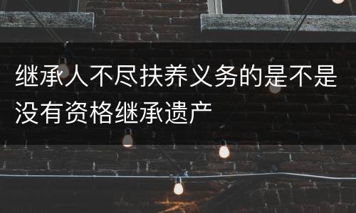 继承人不尽扶养义务的是不是没有资格继承遗产