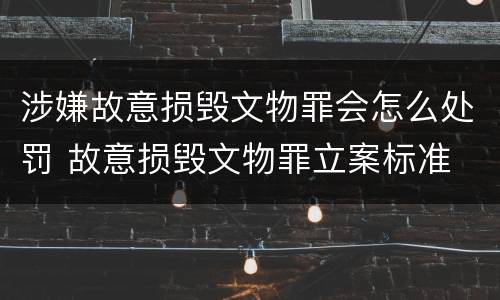 涉嫌故意损毁文物罪会怎么处罚 故意损毁文物罪立案标准