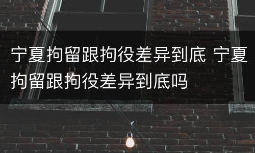 宁夏拘留跟拘役差异到底 宁夏拘留跟拘役差异到底吗