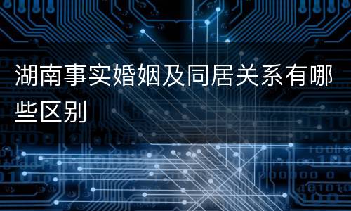 湖南事实婚姻及同居关系有哪些区别