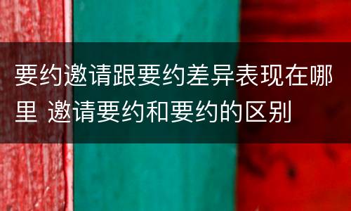 要约邀请跟要约差异表现在哪里 邀请要约和要约的区别