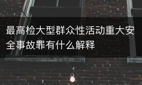 最高检大型群众性活动重大安全事故罪有什么解释