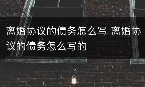 离婚协议的债务怎么写 离婚协议的债务怎么写的