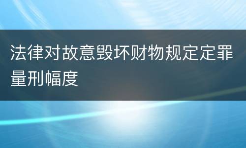 法律对故意毁坏财物规定定罪量刑幅度