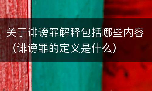 关于诽谤罪解释包括哪些内容（诽谤罪的定义是什么）