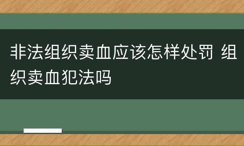 非法组织卖血应该怎样处罚 组织卖血犯法吗