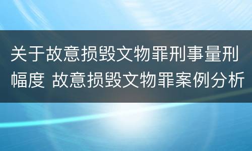 关于故意损毁文物罪刑事量刑幅度 故意损毁文物罪案例分析