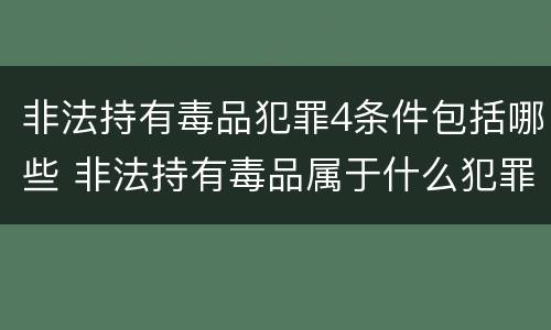 非法持有毒品犯罪4条件包括哪些 非法持有毒品属于什么犯罪类型
