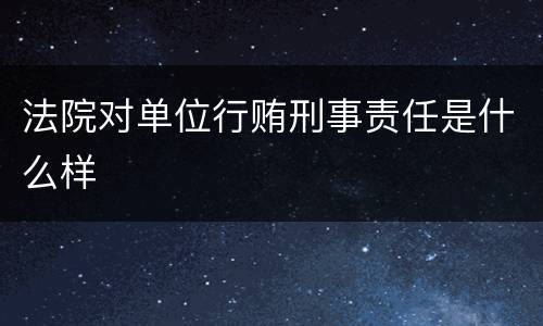 法院对单位行贿刑事责任是什么样