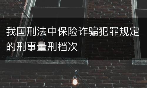 我国刑法中保险诈骗犯罪规定的刑事量刑档次