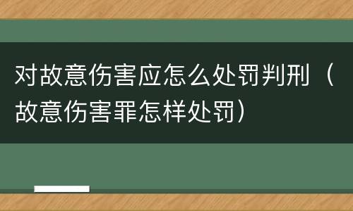 对故意伤害应怎么处罚判刑（故意伤害罪怎样处罚）