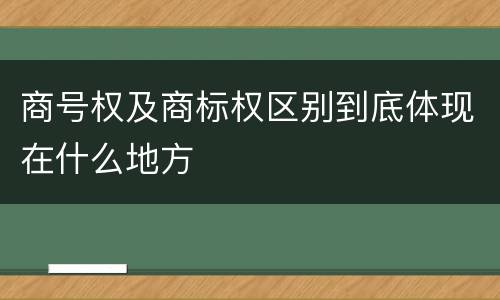 商号权及商标权区别到底体现在什么地方