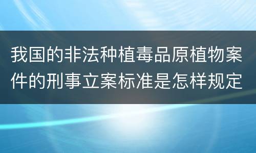 我国的非法种植毒品原植物案件的刑事立案标准是怎样规定
