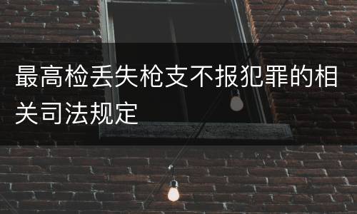 最高检丢失枪支不报犯罪的相关司法规定