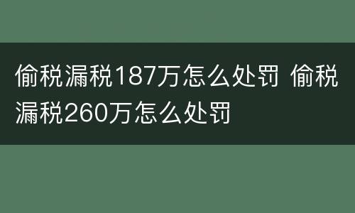 偷税漏税187万怎么处罚 偷税漏税260万怎么处罚