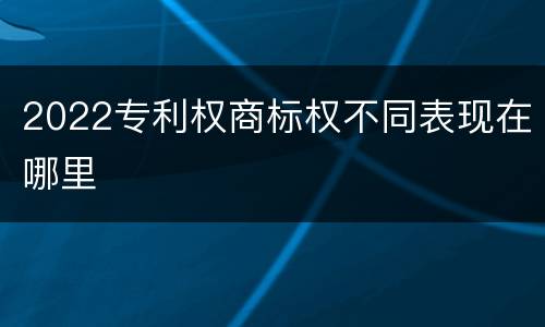 2022专利权商标权不同表现在哪里