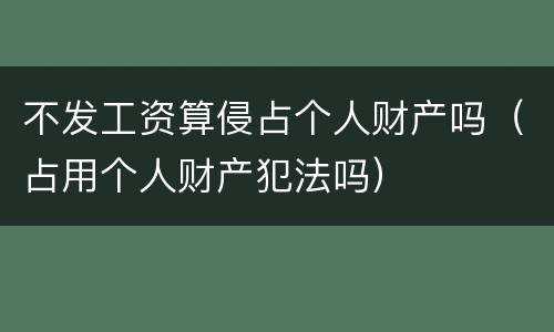 不发工资算侵占个人财产吗（占用个人财产犯法吗）