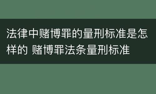 法律中赌博罪的量刑标准是怎样的 赌博罪法条量刑标准