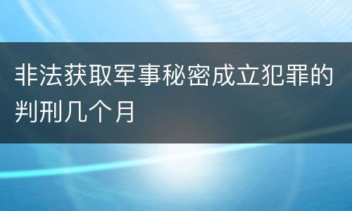 非法获取军事秘密成立犯罪的判刑几个月