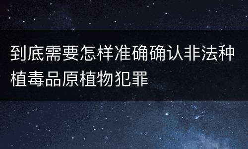 到底需要怎样准确确认非法种植毒品原植物犯罪