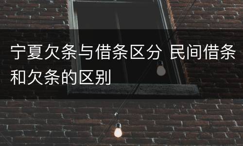 宁夏欠条与借条区分 民间借条和欠条的区别