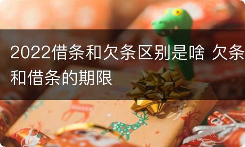 2022借条和欠条区别是啥 欠条和借条的期限
