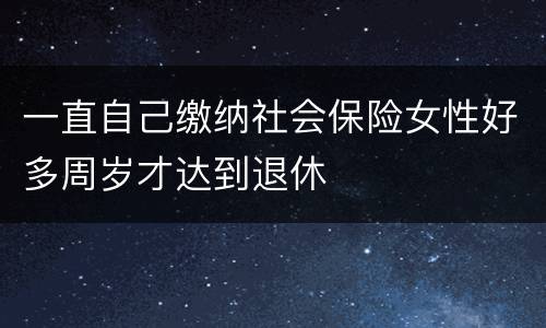 一直自己缴纳社会保险女性好多周岁才达到退休