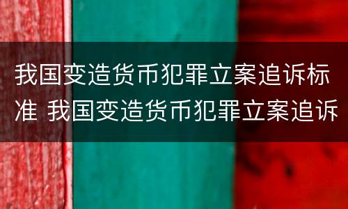我国变造货币犯罪立案追诉标准 我国变造货币犯罪立案追诉标准是多少