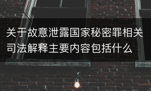 关于故意泄露国家秘密罪相关司法解释主要内容包括什么