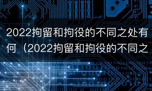 2022拘留和拘役的不同之处有何（2022拘留和拘役的不同之处有何影响）