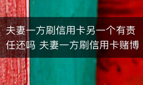 夫妻一方刷信用卡另一个有责任还吗 夫妻一方刷信用卡赌博欠债另一方有义务还吗