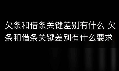 欠条和借条关键差别有什么 欠条和借条关键差别有什么要求