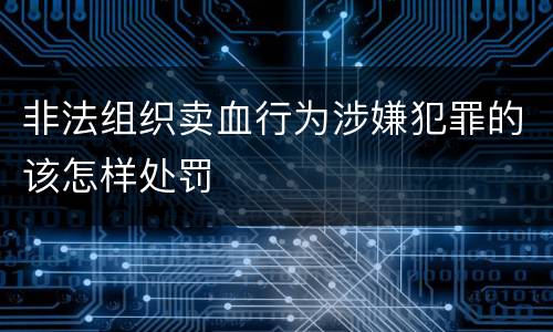 非法组织卖血行为涉嫌犯罪的该怎样处罚