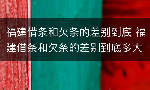 福建借条和欠条的差别到底 福建借条和欠条的差别到底多大