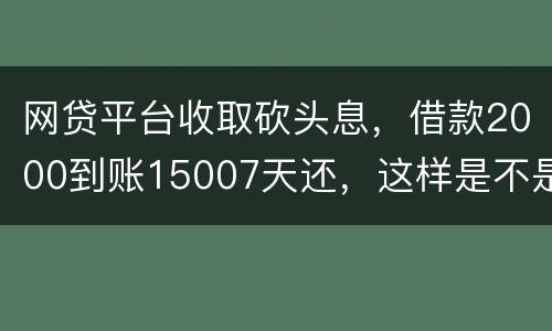 网贷平台收取砍头息，借款2000到账15007天还，这样是不是超过国家规定利息