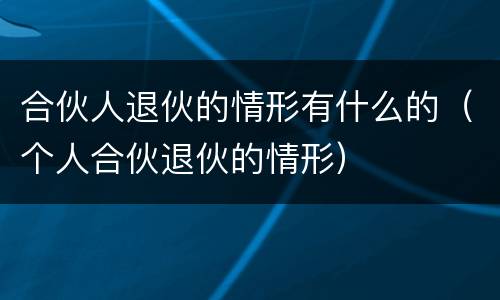 合伙人退伙的情形有什么的（个人合伙退伙的情形）