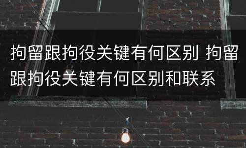 拘留跟拘役关键有何区别 拘留跟拘役关键有何区别和联系