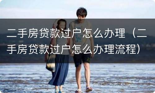 二手房贷款过户怎么办理（二手房贷款过户怎么办理流程）
