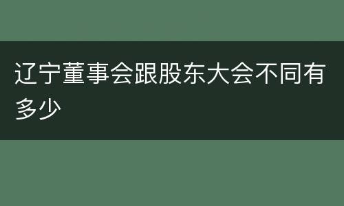 辽宁董事会跟股东大会不同有多少