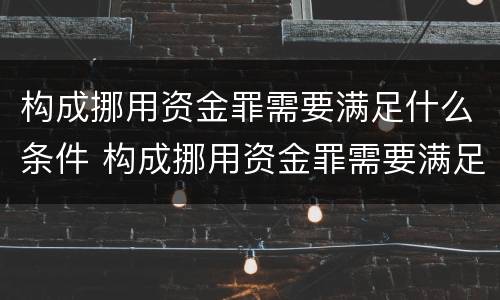 构成挪用资金罪需要满足什么条件 构成挪用资金罪需要满足什么条件呢