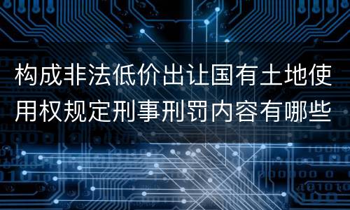 构成非法低价出让国有土地使用权规定刑事刑罚内容有哪些