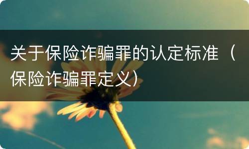 关于保险诈骗罪的认定标准（保险诈骗罪定义）